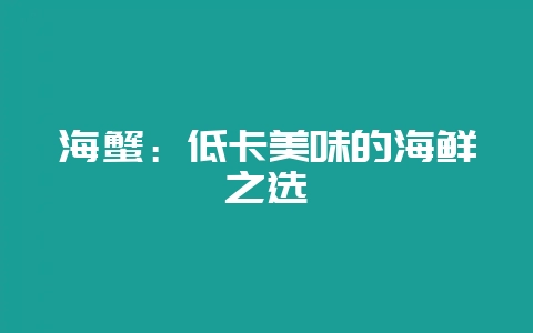 海蟹：低卡美味的海鲜之选-会东网