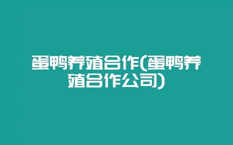 蛋鸭养殖合作(蛋鸭养殖合作公司)-会东网