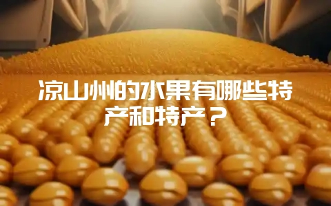 凉山州的水果有哪些特产和特产？-会东网