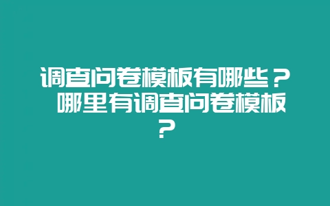调查问卷模板有哪些? 哪里有调查问卷模板?插图 调查问卷模板有哪些? 哪里有调查问卷模板?插图