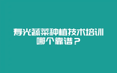 寿光蔬菜种植技术培训哪个靠谱？-会东网