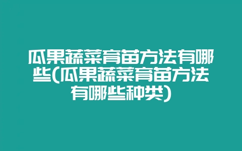 瓜果蔬菜育苗方法有哪些(瓜果蔬菜育苗方法有哪些种类)-会东网