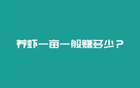 养虾一亩一般赚多少？-会东网