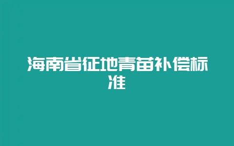 海南省征地青苗补偿标准-会东网