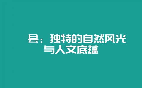 岚县：独特的自然风光与人文底蕴-会东网