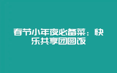 春节小年夜必备菜:快乐共享团圆饭-会东网