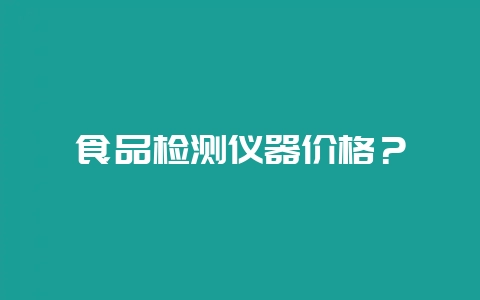 食品检测仪器价格？-会东网