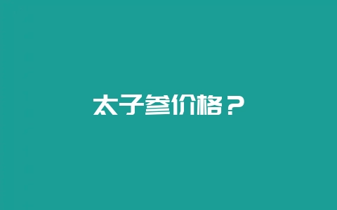 太子参价格？-会东网