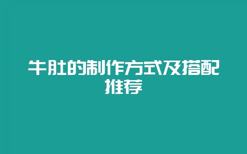 牛肚的制作方式及搭配推荐-会东网