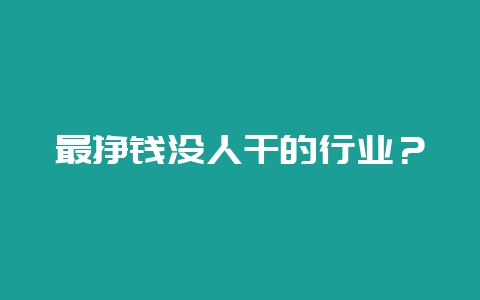 最挣钱没人干的行业？-会东网
