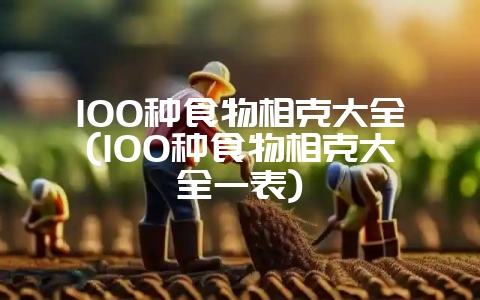 100种食物相克大全(100种食物相克大全一表)-会东网