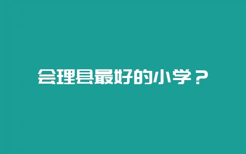 会理县最好的小学？-会东网