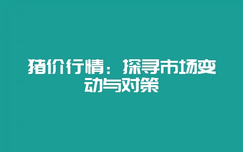 猪价行情：探寻市场变动与对策-会东网