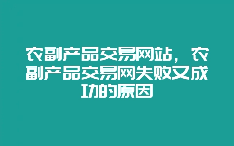农副产品交易网站,农副产品交易网失败又成功的原因-会东网