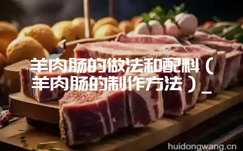 羊肉肠的做法和配料(羊肉肠的制作方法)_-会东网