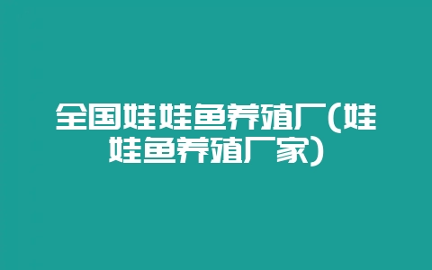 全国娃娃鱼养殖厂(娃娃鱼养殖厂家)-会东网