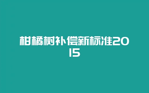 柑橘树补偿新标准2015-会东网