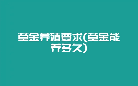 草金养殖要求(草金能养多久)-会东网