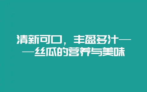 清新可口,丰盈多汁——丝瓜的营养与美味-会东网