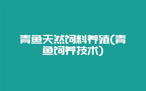 青鱼天然饲料养殖(青鱼饲养技术)-会东网