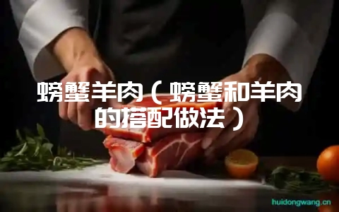 螃蟹羊肉（螃蟹和羊肉的搭配做法）-会东网