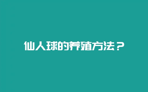 仙人球的养殖方法？-会东网
