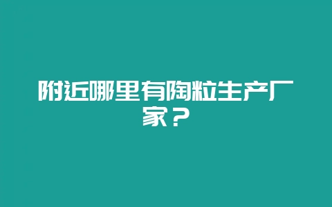 附近哪里有陶粒生产厂家？-会东网