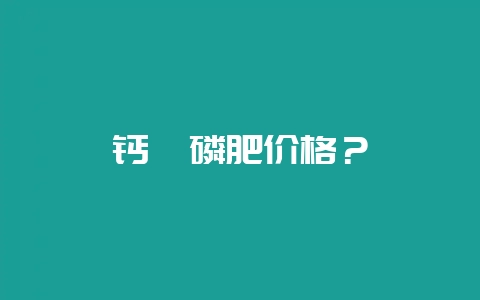 钙镁磷肥价格？-会东网