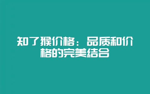 知了猴价格：品质和价格的完美结合-会东网