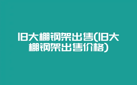 旧大棚钢架出售(旧大棚钢架出售价格)-会东网