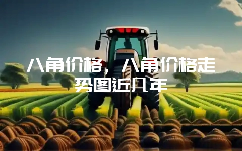 八角价格，八角价格走势图近几年-会东网
