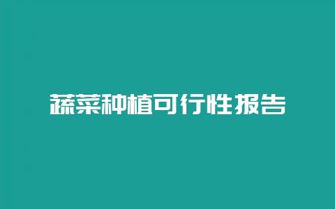 蔬菜种植可行性报告-会东网