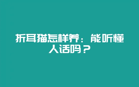 折耳猫怎样养：能听懂人话吗？-会东网