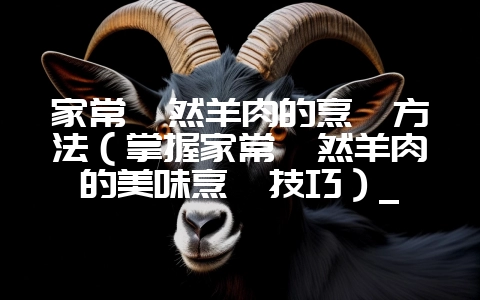 家常孜然羊肉的烹饪方法(掌握家常孜然羊肉的美味烹饪技巧)_插图 家常孜然羊肉的烹饪方法(掌握家常孜然羊肉的美味烹饪技巧)_插图