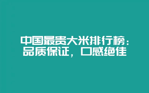 中国最贵大米排行榜：品质保证，口感绝佳-会东网