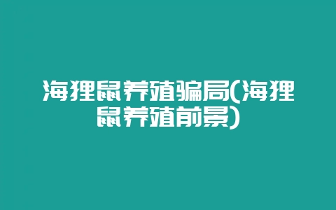 海狸鼠养殖骗局(海狸鼠养殖前景)-会东网