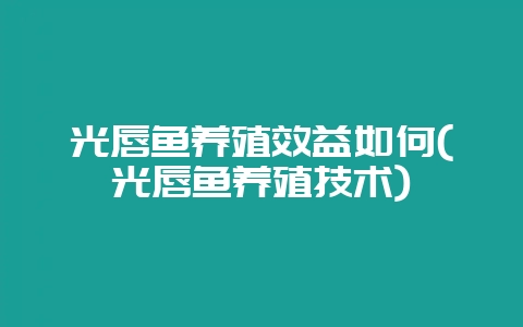 光唇鱼养殖效益如何(光唇鱼养殖技术)-会东网