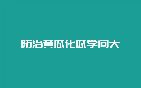 防治黄瓜化瓜学问大-会东网