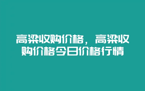 高粱收购价格,高粱收购价格今日价格行情-会东网
