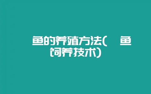 鳝鱼的养殖方法(鳝鱼饲养技术)-会东网