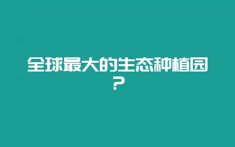 全球最大的生态种植园？-会东网