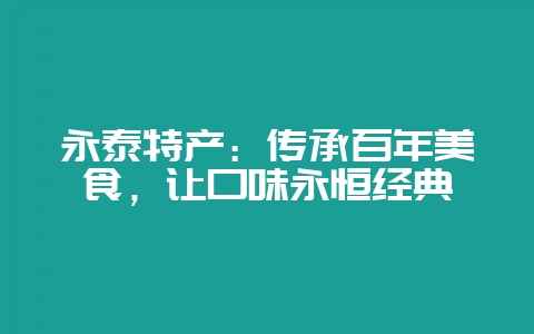 永泰特产：传承百年美食，让口味永恒经典-会东网