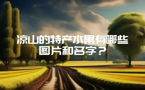 凉山的特产水果有哪些图片和名字?-会东网