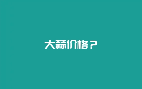 大蒜价格？-会东网