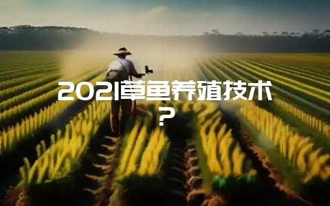 2021草鱼养殖技术？-会东网
