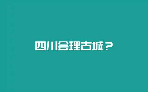 四川会理古城?-会东网