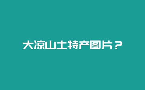 大凉山土特产图片?-会东网