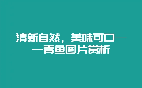 清新自然，美味可口——青鱼图片赏析-会东网