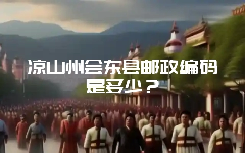 凉山州会东县邮政编码是多少?-会东网