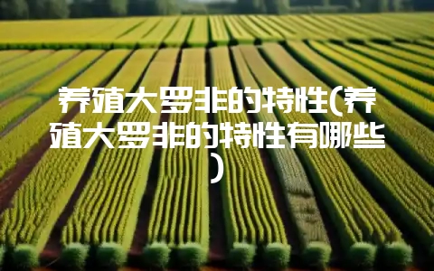 养殖大罗非的特性(养殖大罗非的特性有哪些)-会东网